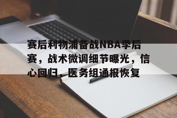 开云APP-赛后利物浦备战NBA季后赛，战术微调细节曝光，信心回归，医务组通报恢复的简单介绍